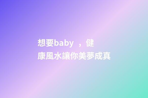 想要baby，健康風水讓你美夢成真